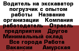 Водитель на экскаватор-погрузчик с опытом работы › Название организации ­ Компания-работодатель › Отрасль предприятия ­ Другое › Минимальный оклад ­ 1 - Все города Работа » Вакансии   . Амурская обл.,Архаринский р-н